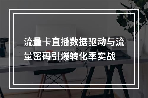 流量卡直播数据驱动与流量密码引爆转化率实战