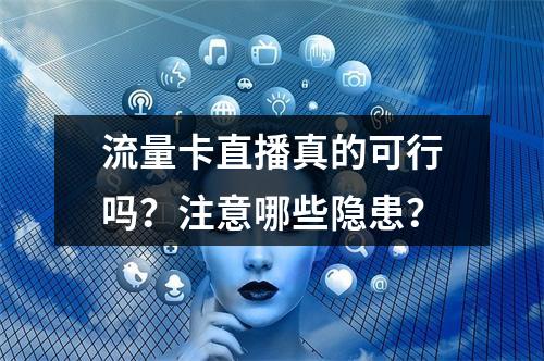 流量卡直播真的可行吗？注意哪些隐患？