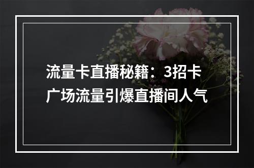 流量卡直播秘籍：3招卡广场流量引爆直播间人气