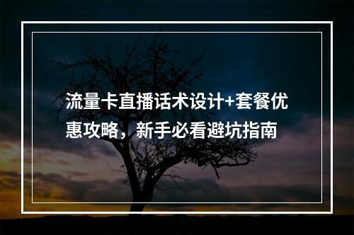流量卡直播话术设计+套餐优惠攻略，新手必看避坑指南