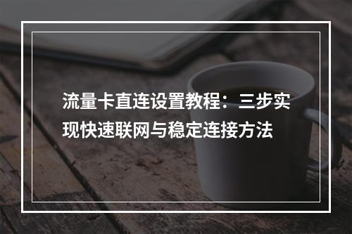 流量卡直连设置教程：三步实现快速联网与稳定连接方法
