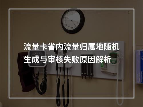 流量卡省内流量归属地随机生成与审核失败原因解析