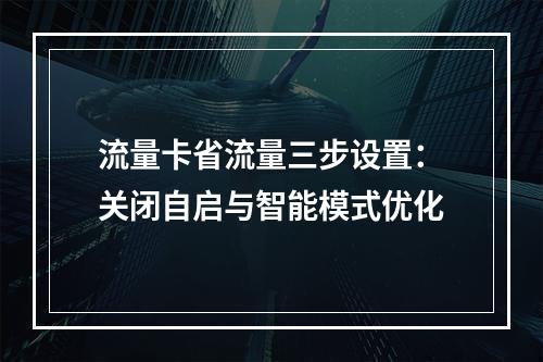 流量卡省流量三步设置：关闭自启与智能模式优化