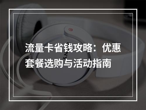 流量卡省钱攻略：优惠套餐选购与活动指南
