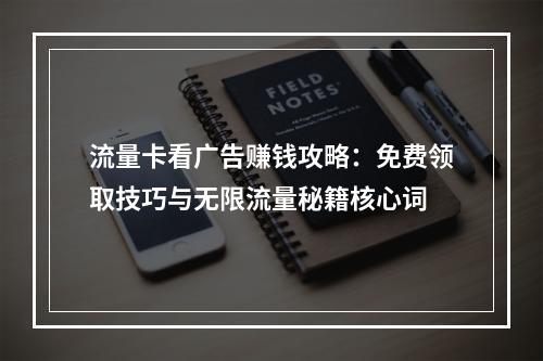 流量卡看广告赚钱攻略：免费领取技巧与无限流量秘籍核心词