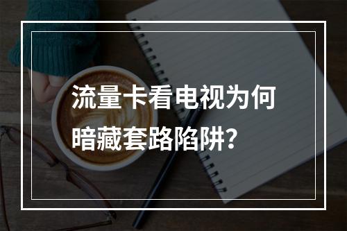 流量卡看电视为何暗藏套路陷阱？
