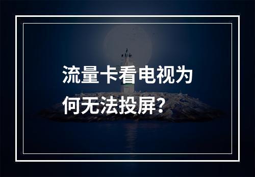 流量卡看电视为何无法投屏？