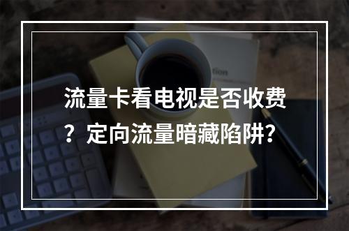 流量卡看电视是否收费？定向流量暗藏陷阱？