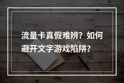 流量卡真假难辨？如何避开文字游戏陷阱？