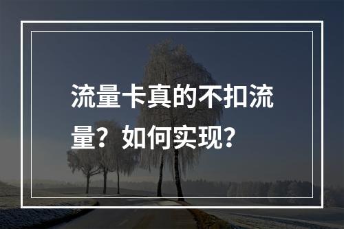 流量卡真的不扣流量？如何实现？