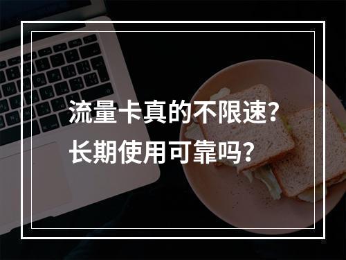 流量卡真的不限速？长期使用可靠吗？