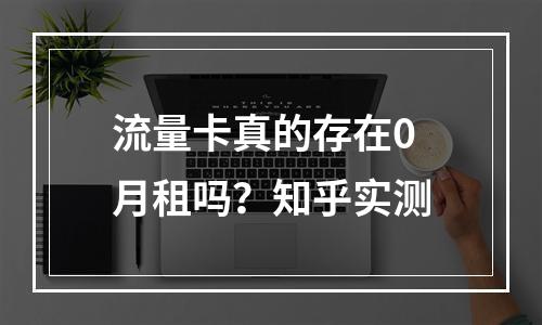 流量卡真的存在0月租吗？知乎实测