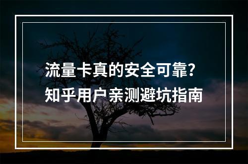 流量卡真的安全可靠？知乎用户亲测避坑指南