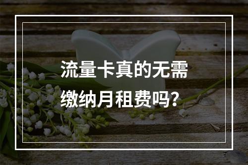 流量卡真的无需缴纳月租费吗？