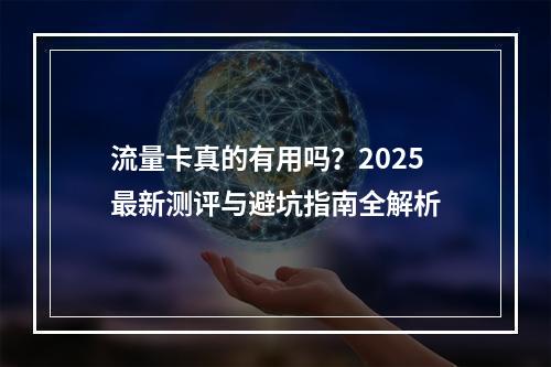 流量卡真的有用吗？2025最新测评与避坑指南全解析