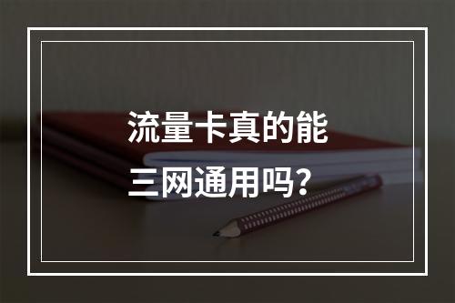 流量卡真的能三网通用吗？