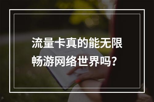 流量卡真的能无限畅游网络世界吗？