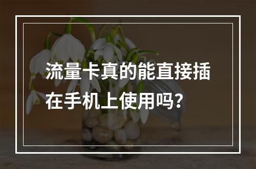 流量卡真的能直接插在手机上使用吗？