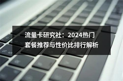 流量卡研究社：2024热门套餐推荐与性价比排行解析