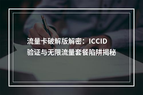 流量卡破解版解密：ICCID验证与无限流量套餐陷阱揭秘