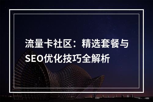 流量卡社区：精选套餐与SEO优化技巧全解析