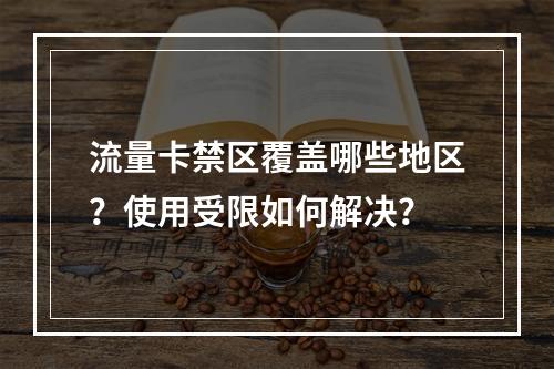流量卡禁区覆盖哪些地区？使用受限如何解决？