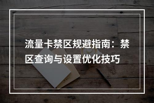 流量卡禁区规避指南：禁区查询与设置优化技巧