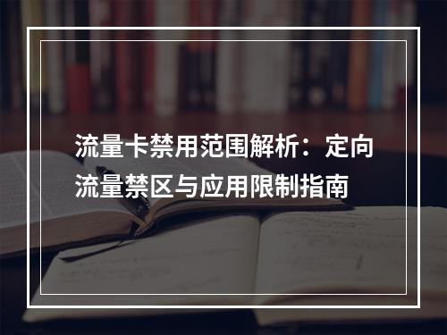 流量卡禁用范围解析：定向流量禁区与应用限制指南