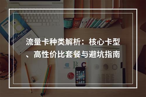 流量卡种类解析：核心卡型、高性价比套餐与避坑指南