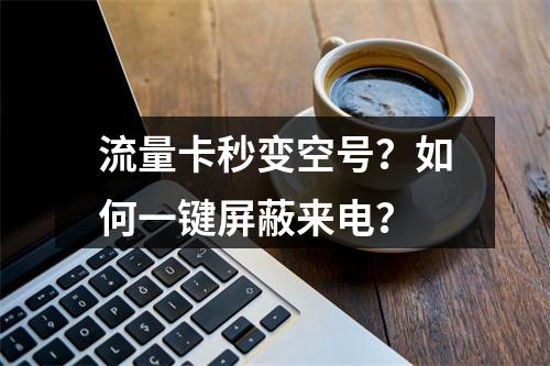 流量卡秒变空号？如何一键屏蔽来电？