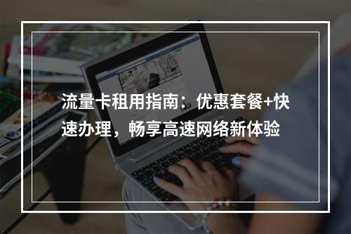 流量卡租用指南：优惠套餐+快速办理，畅享高速网络新体验