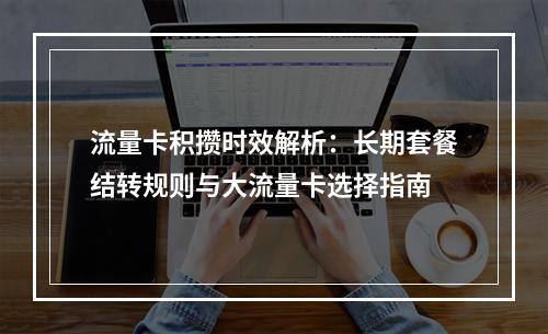 流量卡积攒时效解析：长期套餐结转规则与大流量卡选择指南