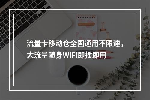 流量卡移动仓全国通用不限速，大流量随身WiFi即插即用