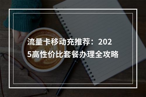流量卡移动充推荐：2025高性价比套餐办理全攻略