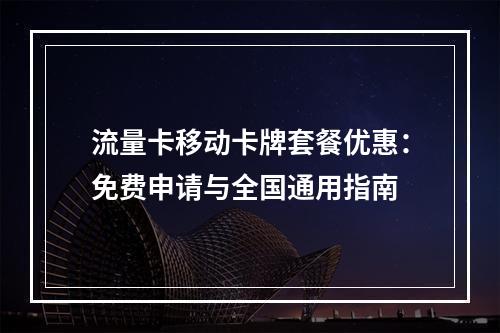 流量卡移动卡牌套餐优惠：免费申请与全国通用指南