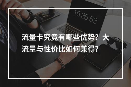 流量卡究竟有哪些优势？大流量与性价比如何兼得？
