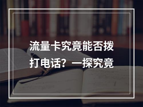 流量卡究竟能否拨打电话？一探究竟
