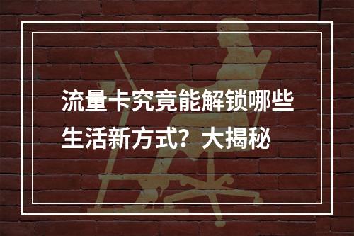 流量卡究竟能解锁哪些生活新方式？大揭秘
