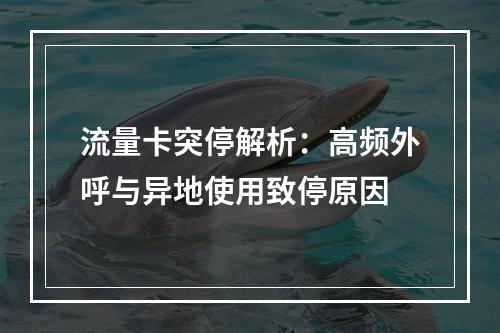 流量卡突停解析：高频外呼与异地使用致停原因
