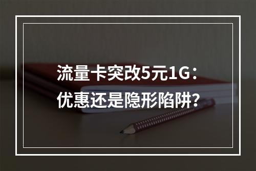 流量卡突改5元1G：优惠还是隐形陷阱？