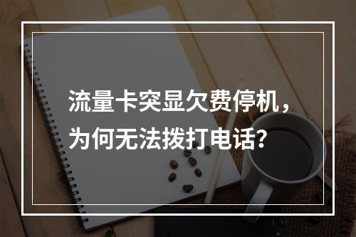 流量卡突显欠费停机，为何无法拨打电话？