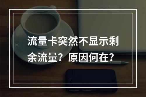 流量卡突然不显示剩余流量？原因何在？