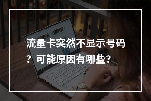 流量卡突然不显示号码？可能原因有哪些？