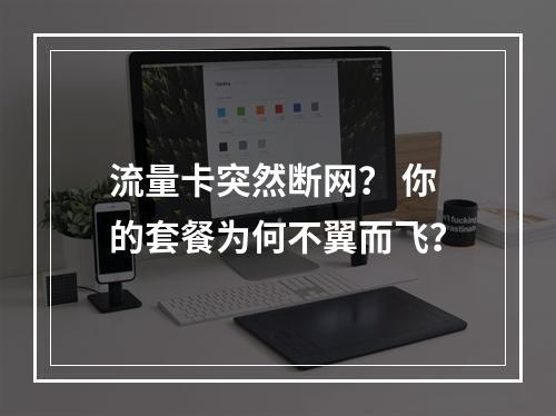 流量卡突然断网？ 你的套餐为何不翼而飞？