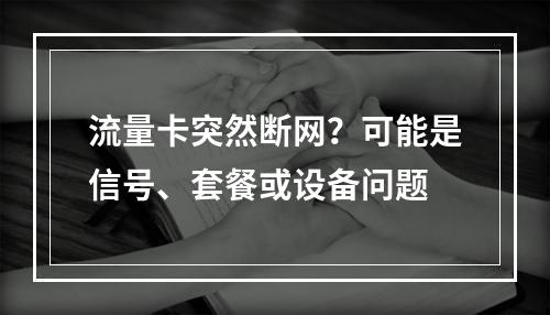 流量卡突然断网？可能是信号、套餐或设备问题
