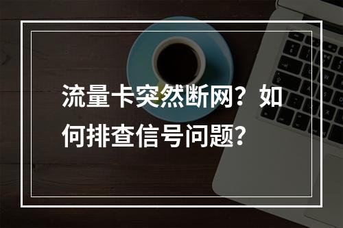 流量卡突然断网？如何排查信号问题？