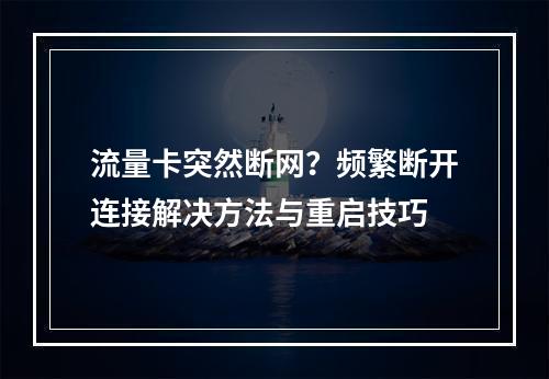 流量卡突然断网？频繁断开连接解决方法与重启技巧