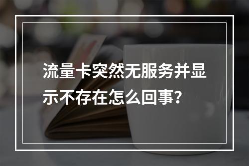 流量卡突然无服务并显示不存在怎么回事？