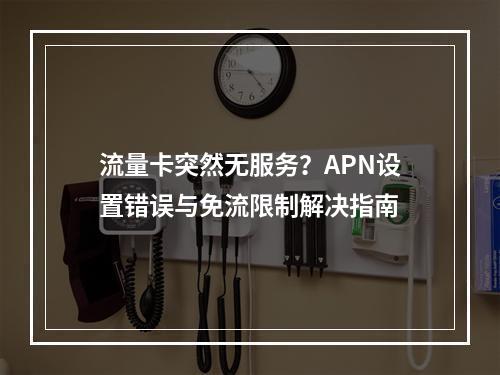 流量卡突然无服务？APN设置错误与免流限制解决指南
