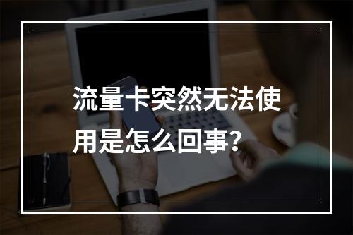 流量卡突然无法使用是怎么回事？